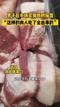 近日，河北张家口，#男子在市场买猪肉时报警 网友：这种肉为什么会出现在市场上？