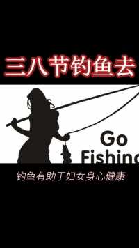 三八妇女节钓鱼去！