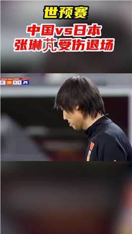 世预赛-中国vs日本，张琳芃受伤无奈退场