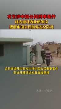 巴塔市发生涉中国公民刑事案件，驻赤道几内亚使领馆提醒中国公民加强安全防范
