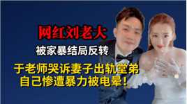 刘老大被家暴结局反转，于老师哭诉妻子出轨堂弟，监控录像记录全过程