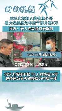 武汉火场救人的快递小哥，被火线提拔为中层干部并奖励3万元，网友：好人终有好报！