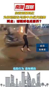 东南亚某网红，为拍视频在马路中央纵火跳舞，网友：博眼球也无国界？