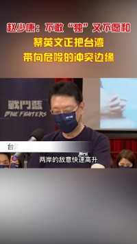 赵少康：不敢“独”又不愿和，蔡英文正把台湾带向危险的冲突边缘！