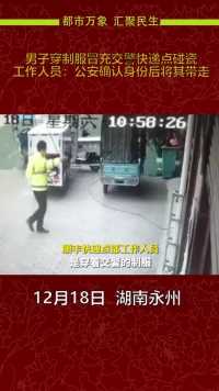12月18日，湖南永州，男子穿制服冒充交警快递点碰瓷 ，工作人员：公安确认身份后将其带走
