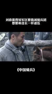 刘春雷得知军区要裁减骑兵团，想要和连长一样退伍#中国骑兵#电影解说#
