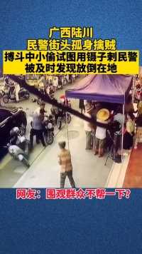 广西陆川，民警街头孤身擒贼，小偷试图用镊子刺民警，被及时发现！