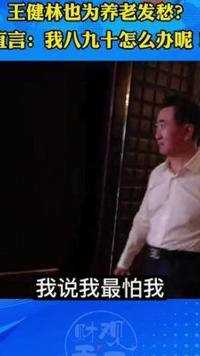 董事长也避免不了为养老发愁啊？网友:你多虑了！ #王健林 #养老