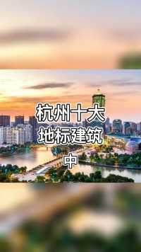 盘点杭州十大地标建筑，你心中的第一是哪个？