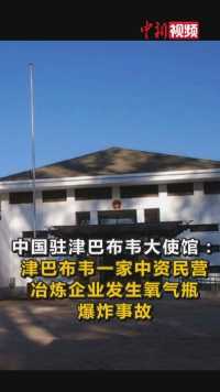 中国驻津巴布韦大使馆一在津中资企业氧气瓶爆炸致名中国公民丧生