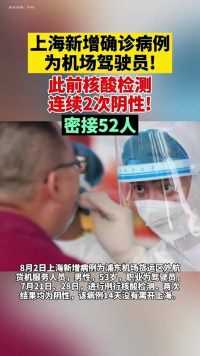 上海新增确诊病例为机场驾驶员，此前2次核酸检测阴性！密接52人！