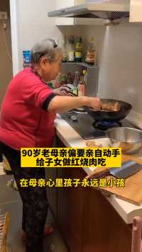 娘在，家就在！90岁老母亲偏要亲自动手，给子女做红烧肉吃。在母亲心里，不孩子多大，永远多少孩子。