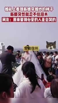 婚礼上看到新娘穿婚纱的样子，新郎突然就忍不住泪水，网友：原来娶到心爱的人是会哭的