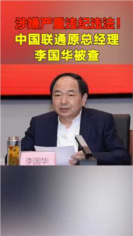 刚刚，中国联通原总经理李国华涉嫌严重违纪违法被查！