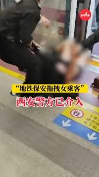 “地铁女乘客被保安拖拽”，西安警方已介入！